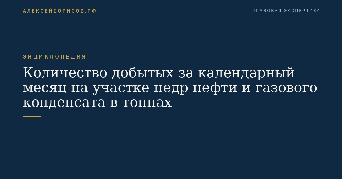 Количество добытых за календарный месяц на участке недр нефти и газового конденсата в тоннах
