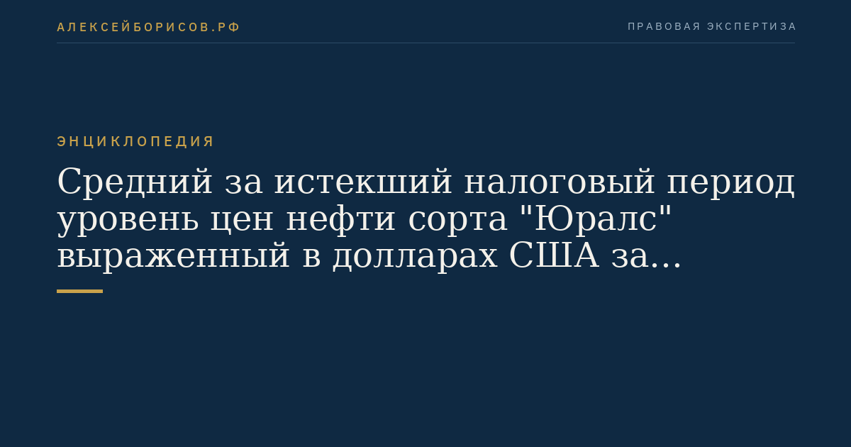 Средний за истекший налоговый период уровень цен нефти сорта "Юралс" выраженный в долларах США за баррель