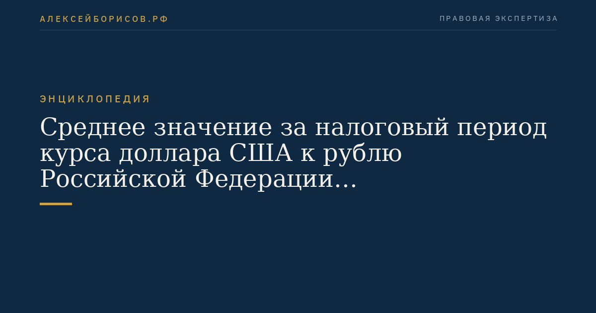 Среднее значение за налоговый период курса доллара США к рублю Российской Федерации устанавливаемого Центральным банком Российской Федерации
