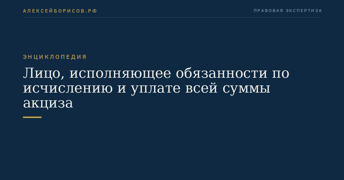 Лицо, исполняющее обязанности по исчислению и уплате всей суммы акциза