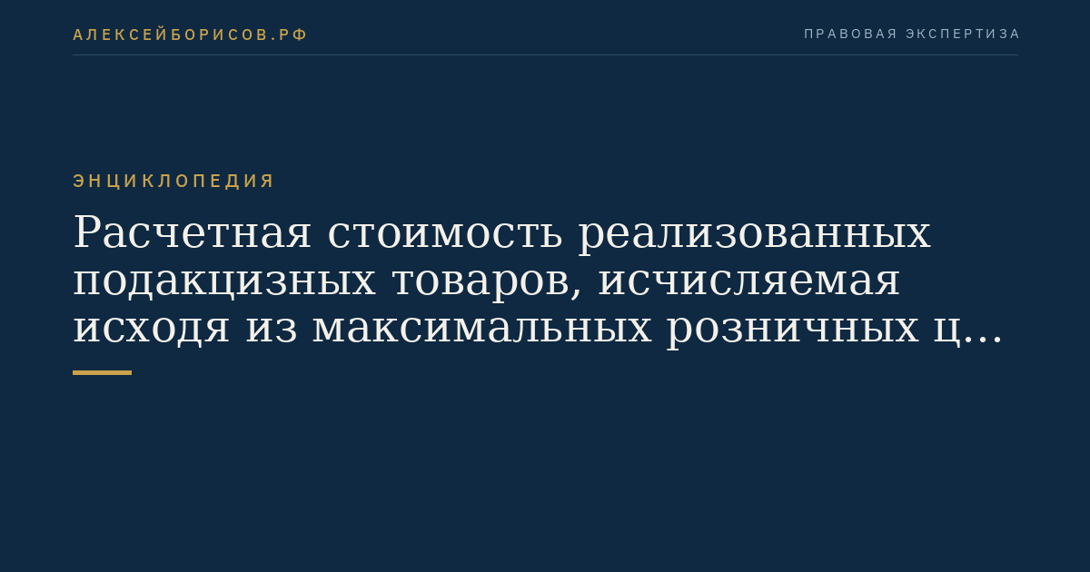 Расчетная стоимость реализованных подакцизных товаров, исчисляемая исходя из максимальных розничных цен для исчисления акциза при применении адвалорной налоговой ставки