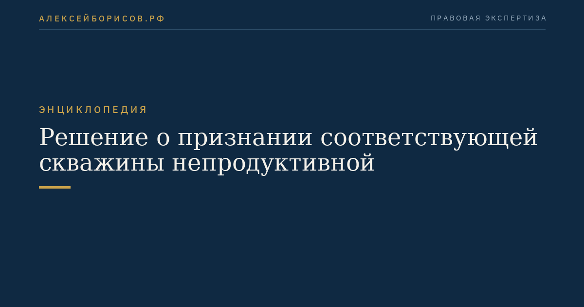 Решение о признании соответствующей скважины непродуктивной