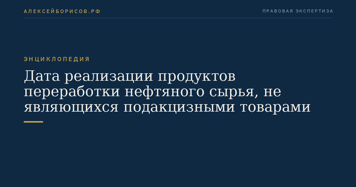 Дата реализации продуктов переработки нефтяного сырья, не являющихся подакцизными товарами