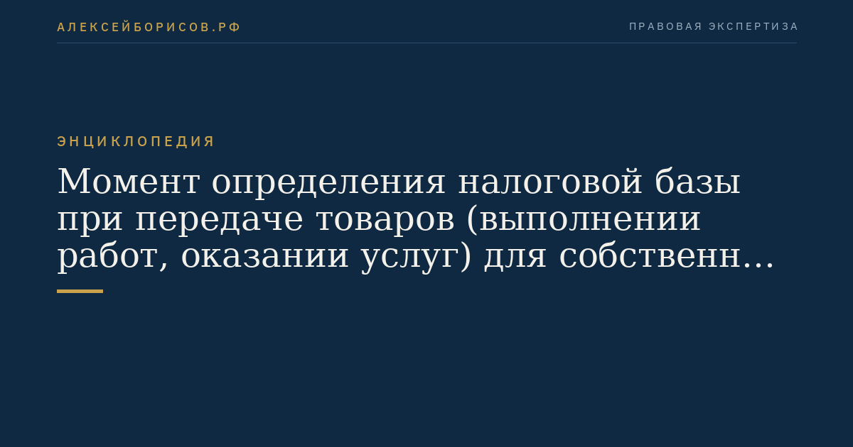 Момент определения налоговой базы при передаче товаров (выполнении работ, оказании услуг) для собственных нужд, признаваемой объектом налогообложения в соответствии с настоящей главой
