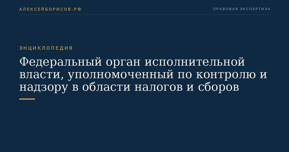 Федеральный орган исполнительной власти, уполномоченный по контролю и надзору в области налогов и сборов