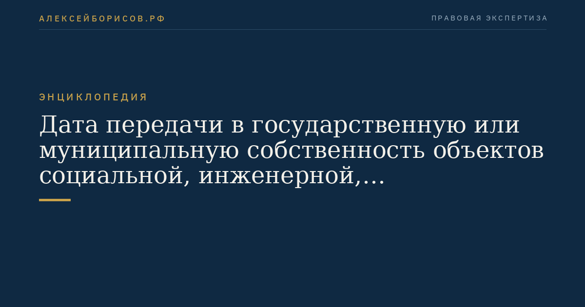 Дата передачи в государственную или муниципальную собственность объектов социальной, инженерной, коммунальной и транспортной инфраструктур