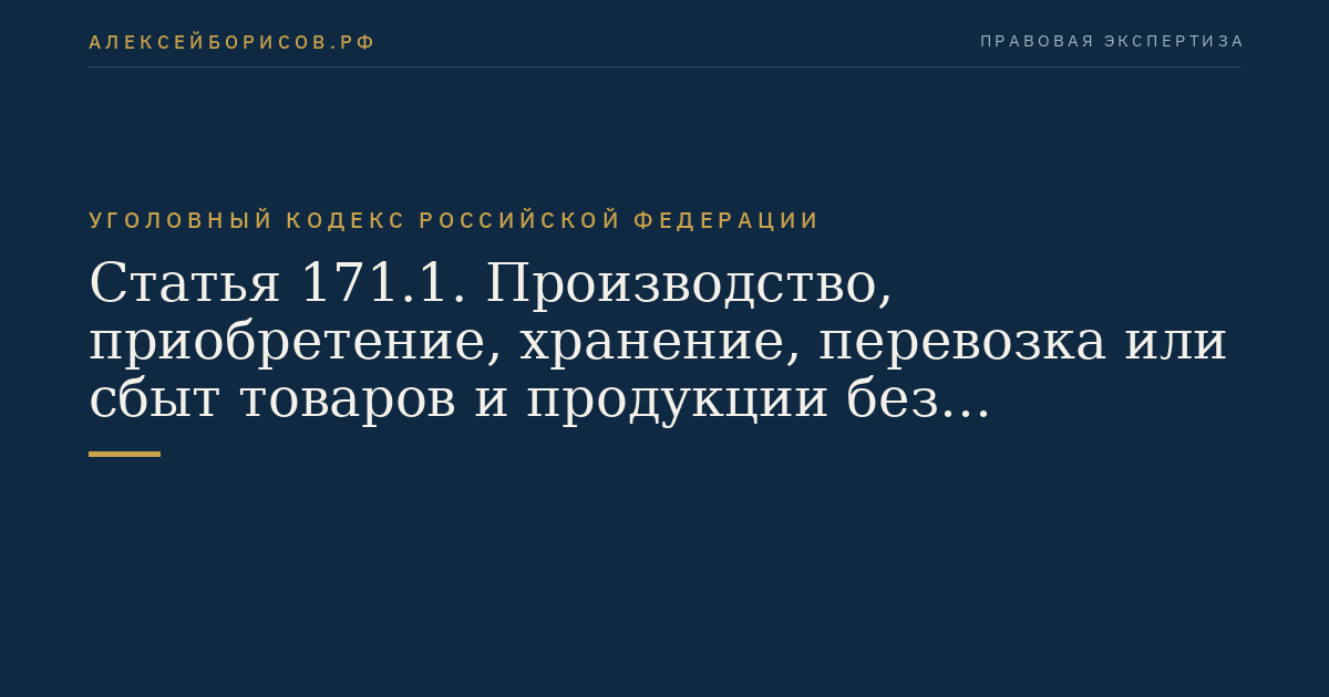 Статья 171.1. Производство, приобретение, хранение, перевозка или сбыт товаров и продукции без маркировки и (или) нанесения информации, предусмотренной законодательством Российской Федерации