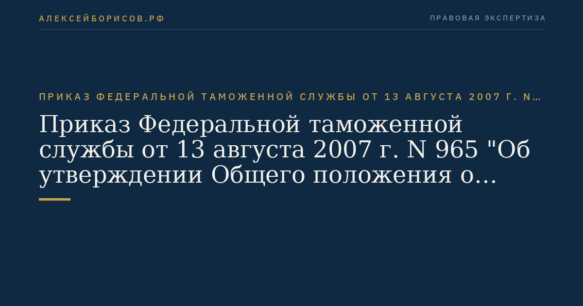 Приказ Федеральной таможенной службы от 13 августа 2007 г. N 965 "Об утверждении Общего положения о таможенном посте". (Регистрационный N 10121 от 11 сентября 2007 г.)