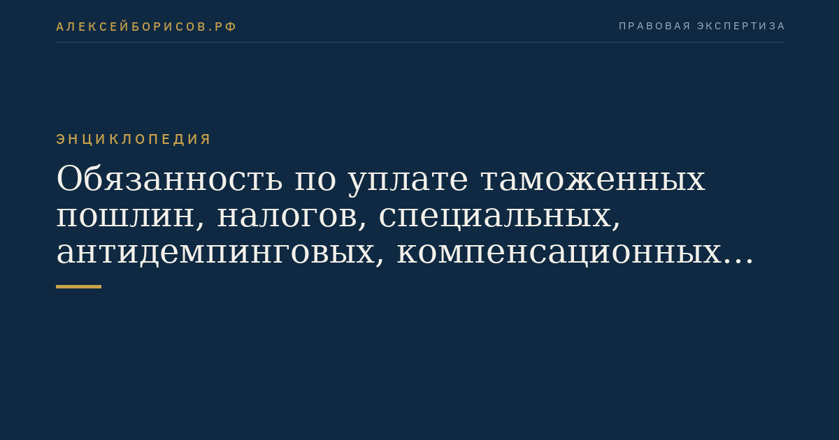 Обязанность по уплате таможенных пошлин, налогов, специальных, антидемпинговых, компенсационных пошлин, процентов и пеней
