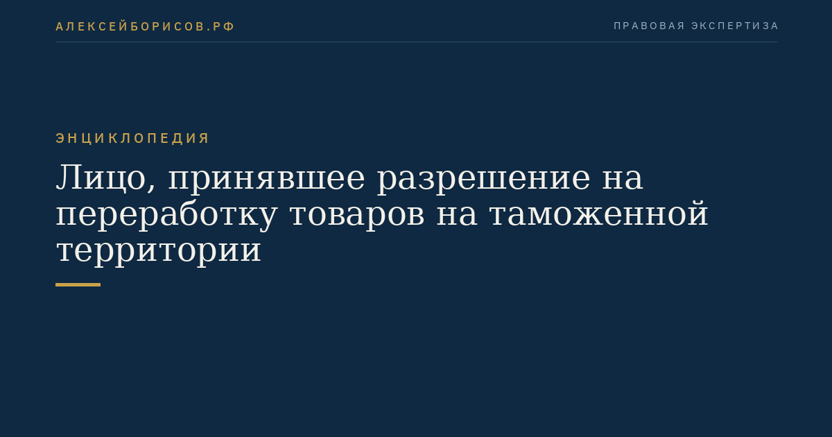 Лицо, принявшее разрешение на переработку товаров на таможенной территории