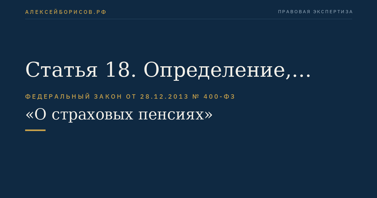 Статья 18. Определение, перерасчет размеров страховых пенсий, фиксированной выплаты к страховой пенсии, повышения фиксированной выплаты к страховой пенсии и корректировка размеров страховых пенсий