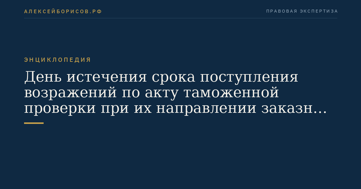 День истечения срока поступления возражений по акту таможенной проверки при их направлении заказным почтовым отправлением
