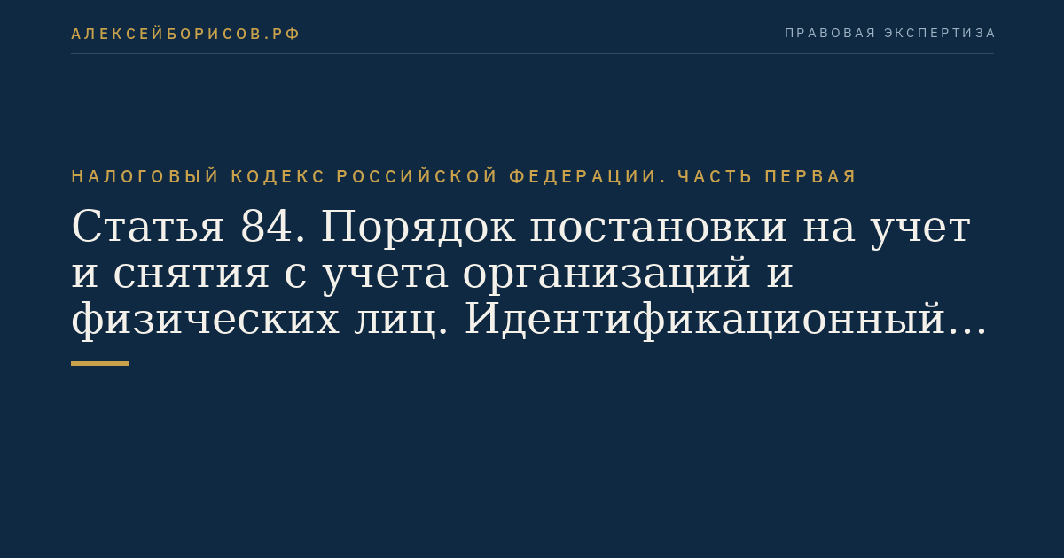 Статья 84. Порядок постановки на учет и снятия с учета организаций и физических лиц. Идентификационный номер налогоплательщика