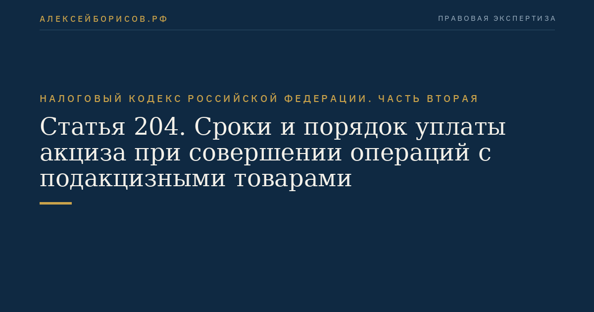 Статья 204. Сроки и порядок уплаты акциза при совершении операций с подакцизными товарами