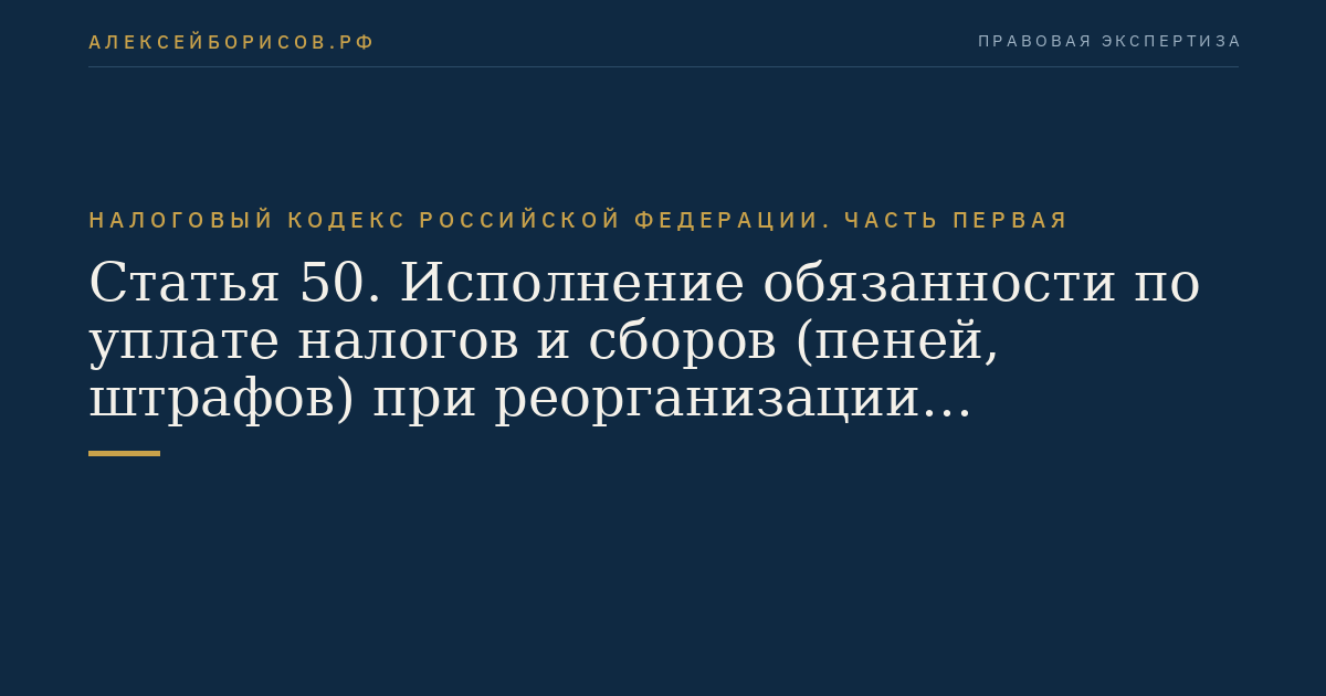 Статья 50. Исполнение обязанности по уплате налогов и сборов (пеней, штрафов) при реорганизации юридического лица