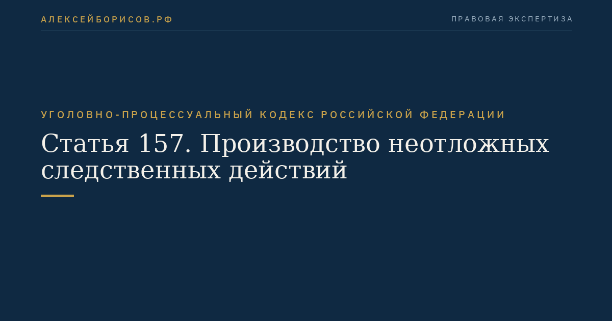 Статья 157. Производство неотложных следственных действий