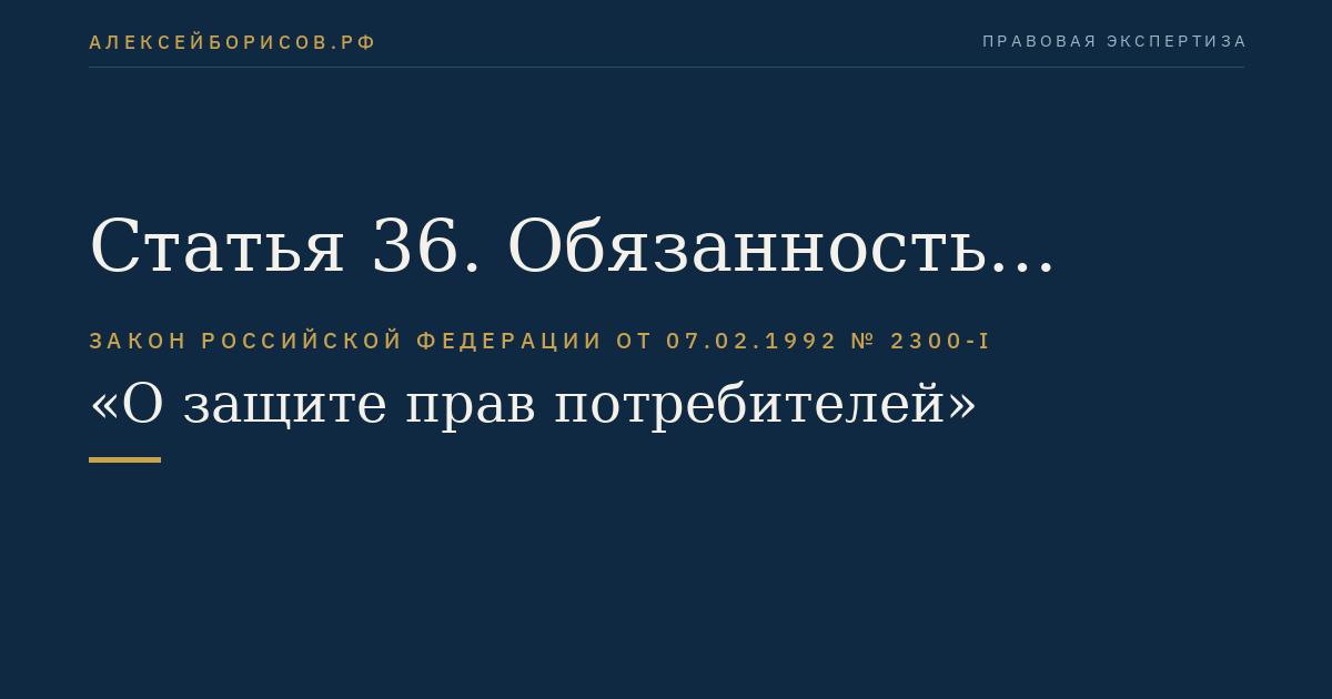 Статья 36. Обязанность исполнителя информировать потребителя об обстоятельствах, которые могут повлиять на качество выполняемой работы (оказываемой услуги) или повлечь за собой невозможность ее завершения в срок