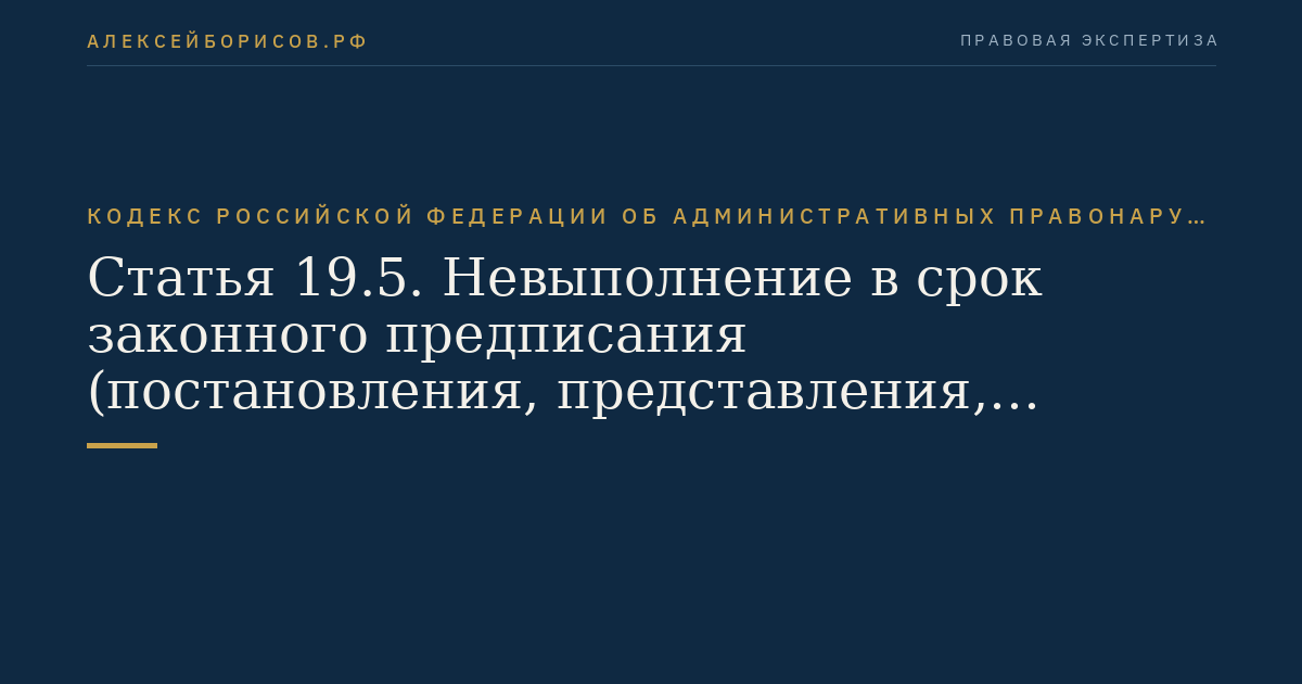 Статья 19.5. Невыполнение в срок законного предписания (постановления, представления, решения) органа (должностного лица), осуществляющего государственный надзор (контроль)