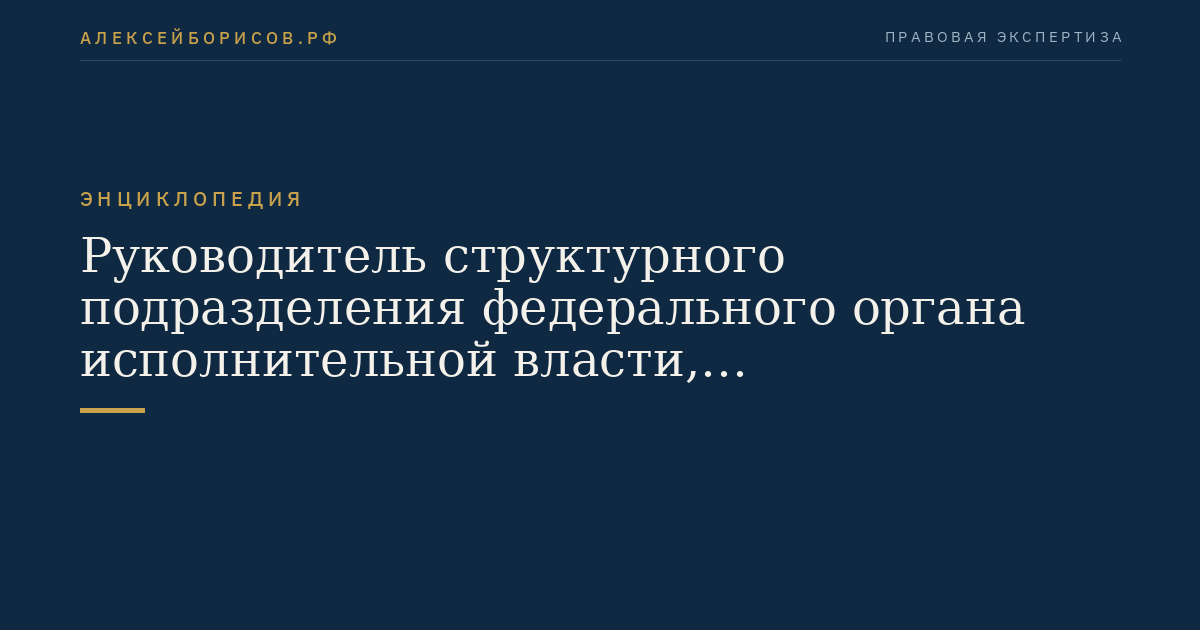 Руководитель структурного подразделения федерального органа исполнительной власти, осуществляющего федеральный государственный надзор за соблюдением трудового законодательства и иных нормативных правовых актов, содержащих нормы трудового права