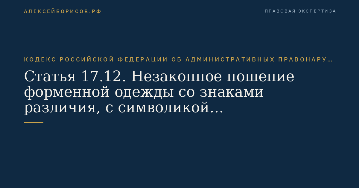 Статья 17.12. Незаконное ношение форменной одежды со знаками различия, с символикой государственных военизированных организаций, правоохранительных или контролирующих органов