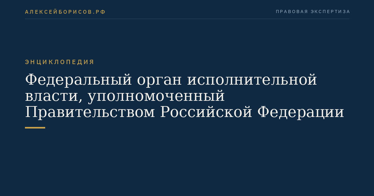 Федеральный орган исполнительной власти, уполномоченный Правительством Российской Федерации