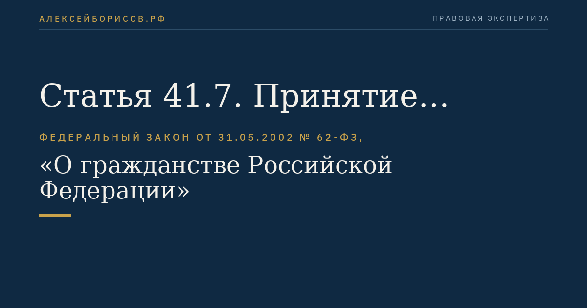 Статья 41.7. Принятие решения по заявлениям о признании гражданином Российской Федерации и о приеме в гражданство Российской Федерации. Дата приобретения гражданства Российской Федерации