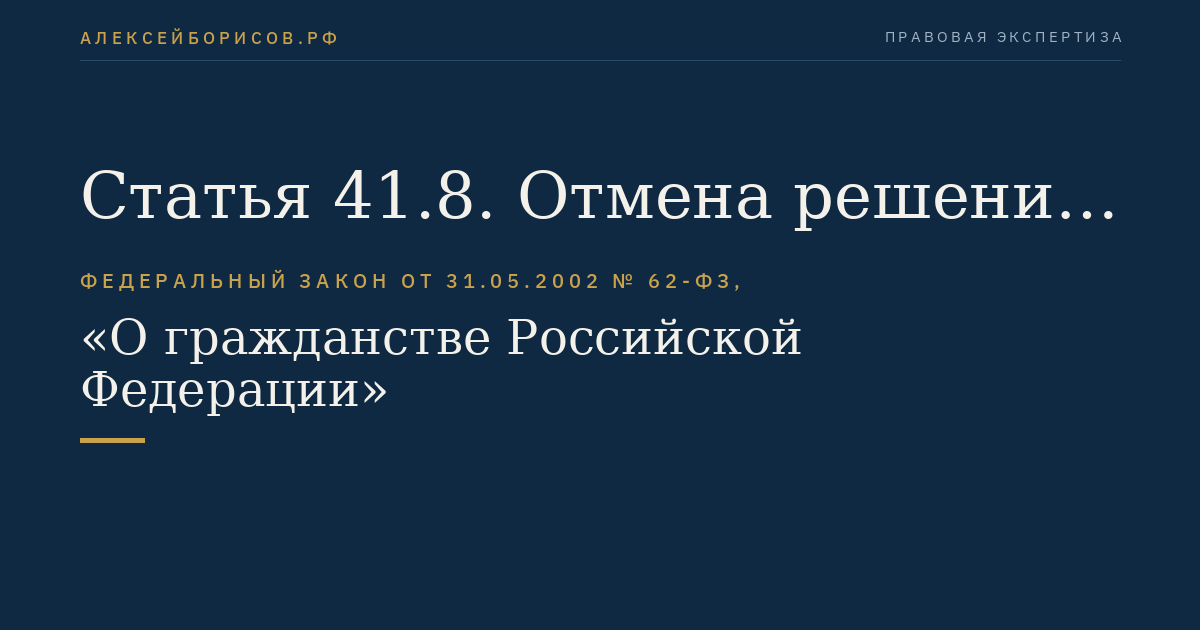 Статья 41.8. Отмена решения о признании гражданином Российской Федерации или о приеме в гражданство Российской Федерации