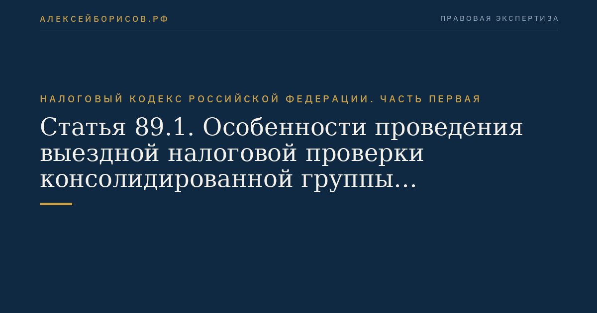 Статья 89.1. Особенности проведения выездной налоговой проверки консолидированной группы налогоплательщиков