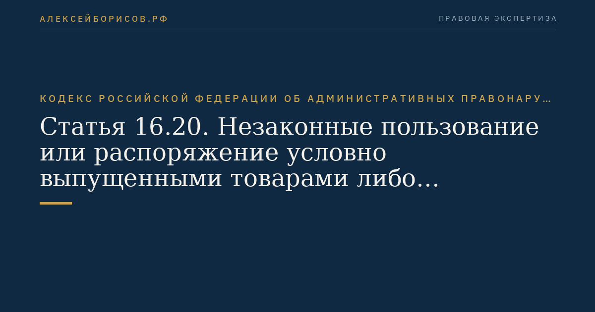 Статья 16.20. Незаконные пользование или распоряжение условно выпущенными товарами либо незаконное пользование арестованными товарами
