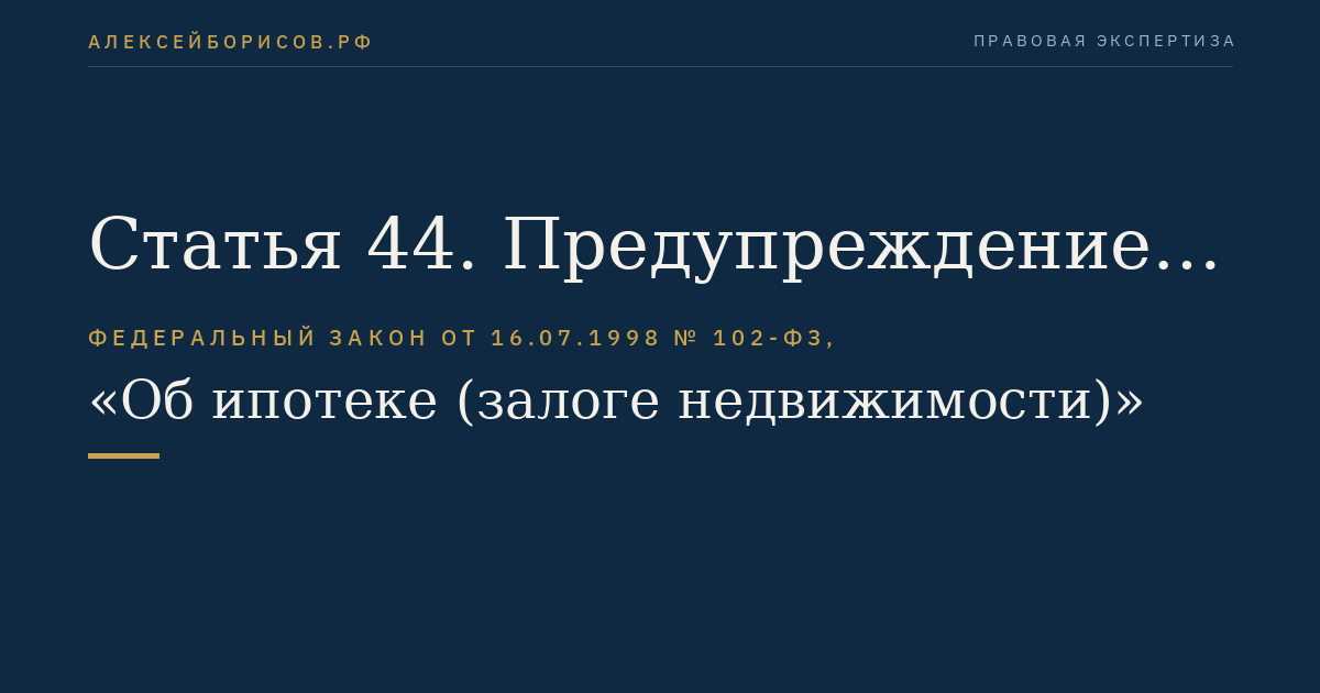 Статья 44. Предупреждение залогодержателей о предшествующей и последующей ипотеках. Изменение предшествующего договора об ипотеке