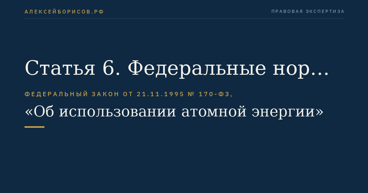 Статья 6. Федеральные нормы и правила в области использования атомной энергии