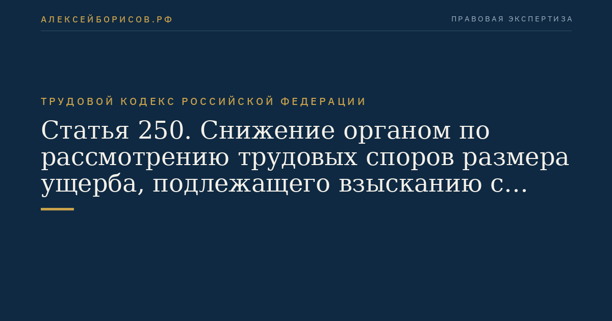 Статья 250. Снижение органом по рассмотрению трудовых споров размера ущерба, подлежащего взысканию с работника