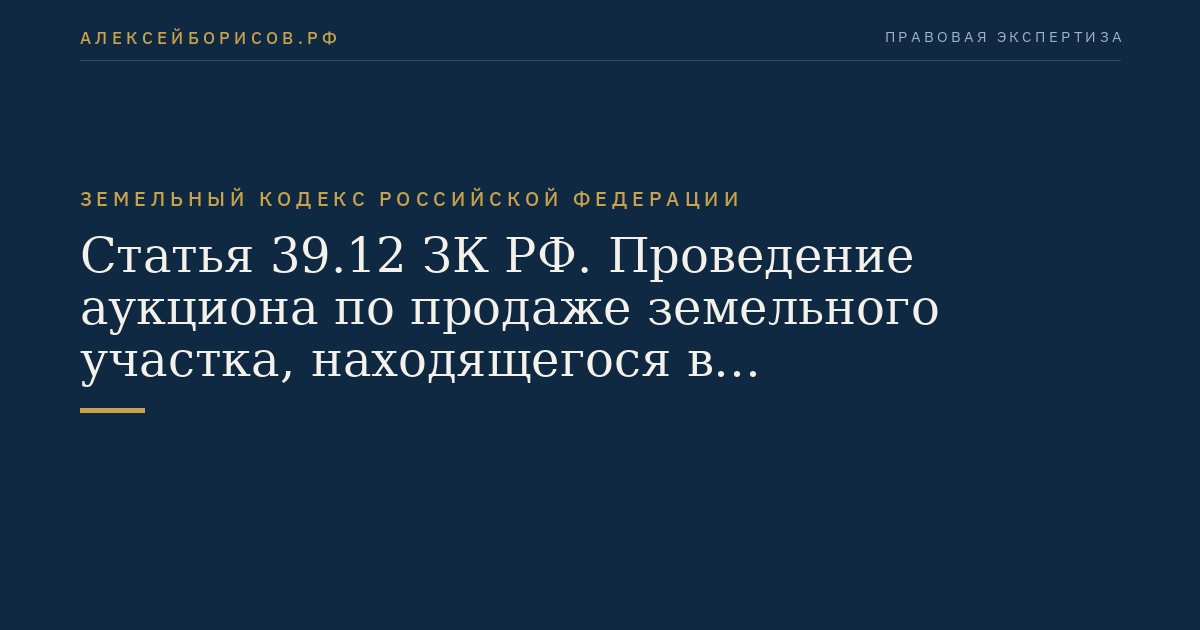 Статья 39.12 ЗК РФ. Проведение аукциона по продаже земельного участка, находящегося в государственной или муниципальной собственности, либо аукциона на право заключения договора аренды земельного участка, находящегося в государственной или муниципальной собственности ЗК РФ