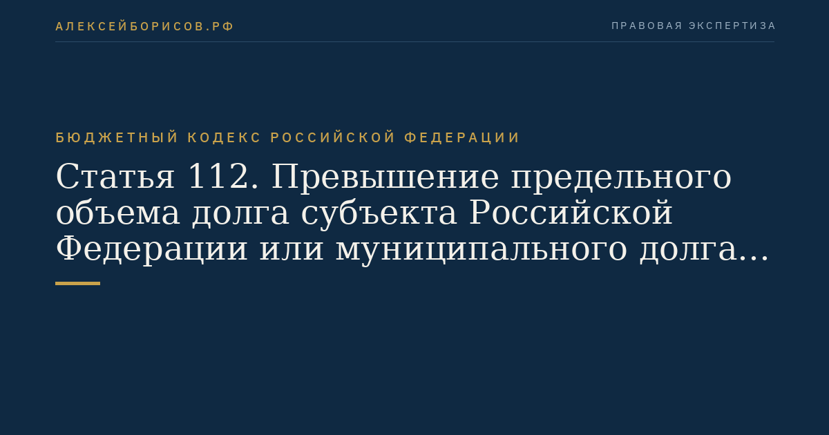 Статья 112. Превышение предельного объема долга субъекта Российской Федерации или муниципального долга и предельных объемов расходов на обслуживание государственного долга субъекта Российской Федерации или муниципального долга