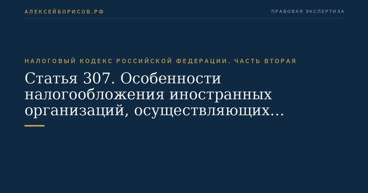 Статья 307. Особенности налогообложения иностранных организаций, осуществляющих деятельность через постоянное представительство в Российской Федерации