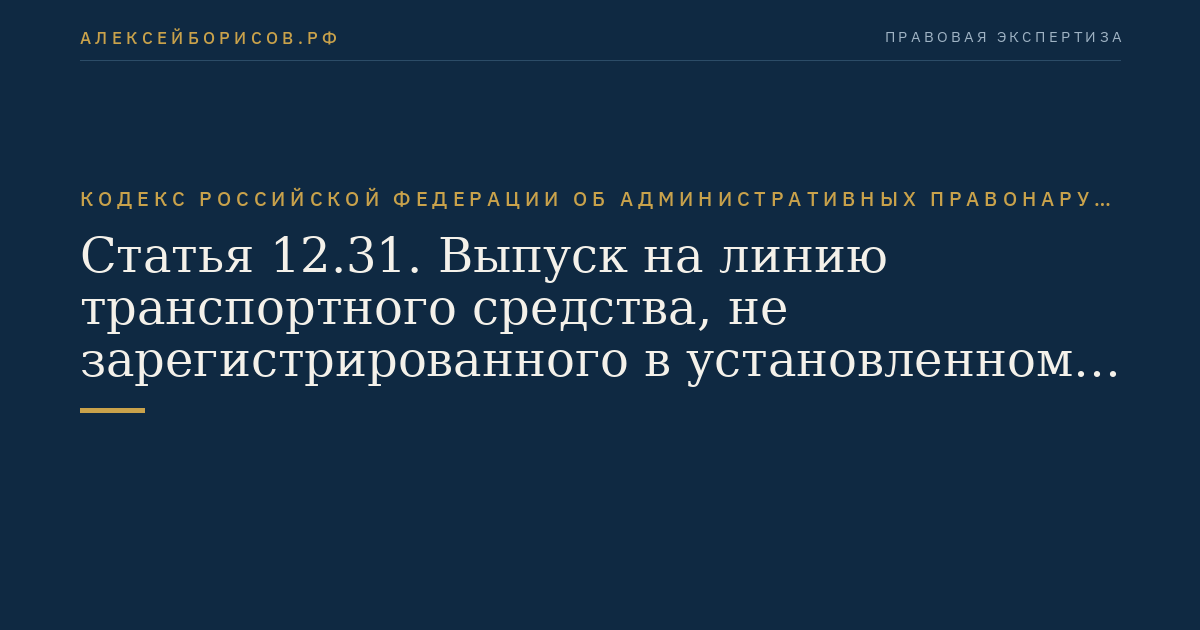 Статья 12.31. Выпуск на линию транспортного средства, не зарегистрированного в установленном порядке, не прошедшего государственного технического осмотра, с заведомо подложными государственными регистрационными знаками, имеющего неисправности, с которыми запрещена эксплуатация, с установленными без соответствующего разрешения устройствами для подачи специальных световых или звуковых сигналов либо с незаконно нанесенными специальными цветографическими схемами автомобилей оперативных служб