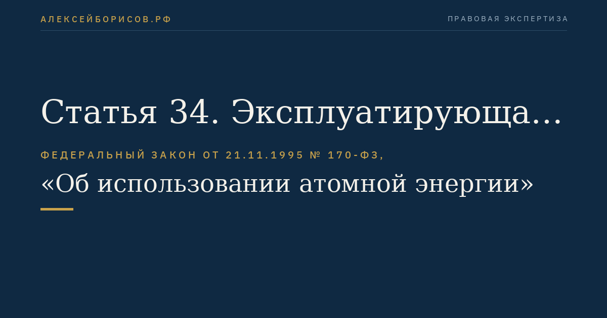 Статья 34. Эксплуатирующая организация, осуществляющая деятельность в области использования атомной энергии