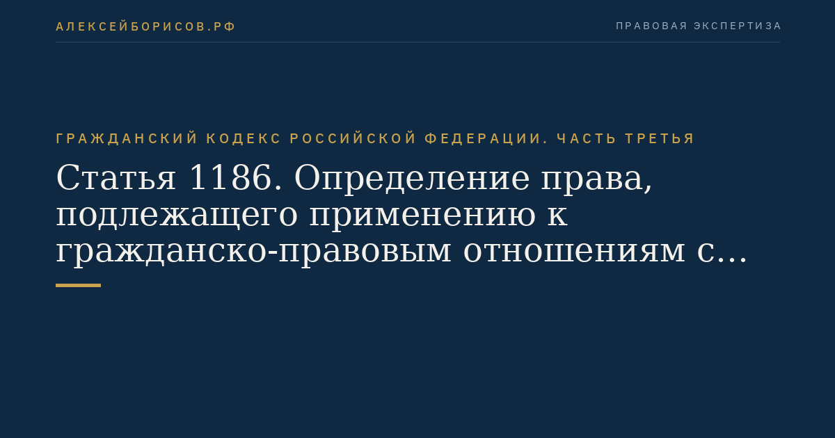 Статья 1186. Определение права, подлежащего применению к гражданско-правовым отношениям с участием иностранных лиц или гражданско-правовым отношениям, осложненным иным иностранным элементом
