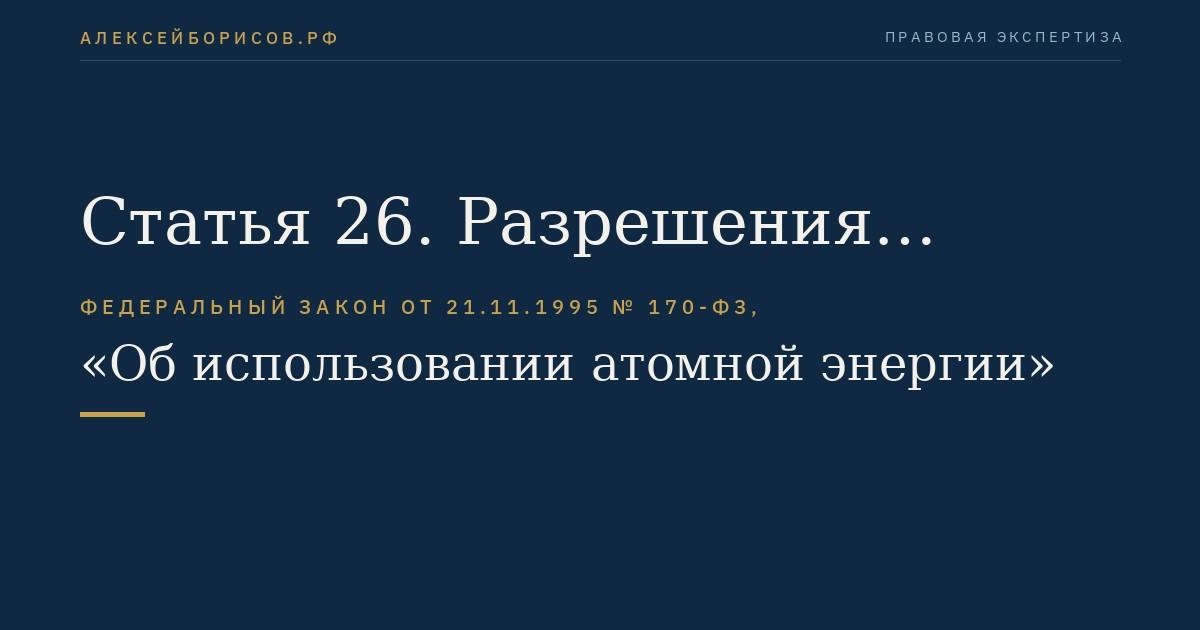 Статья 26. Разрешения (лицензии) на право ведения работ в области использования атомной энергии