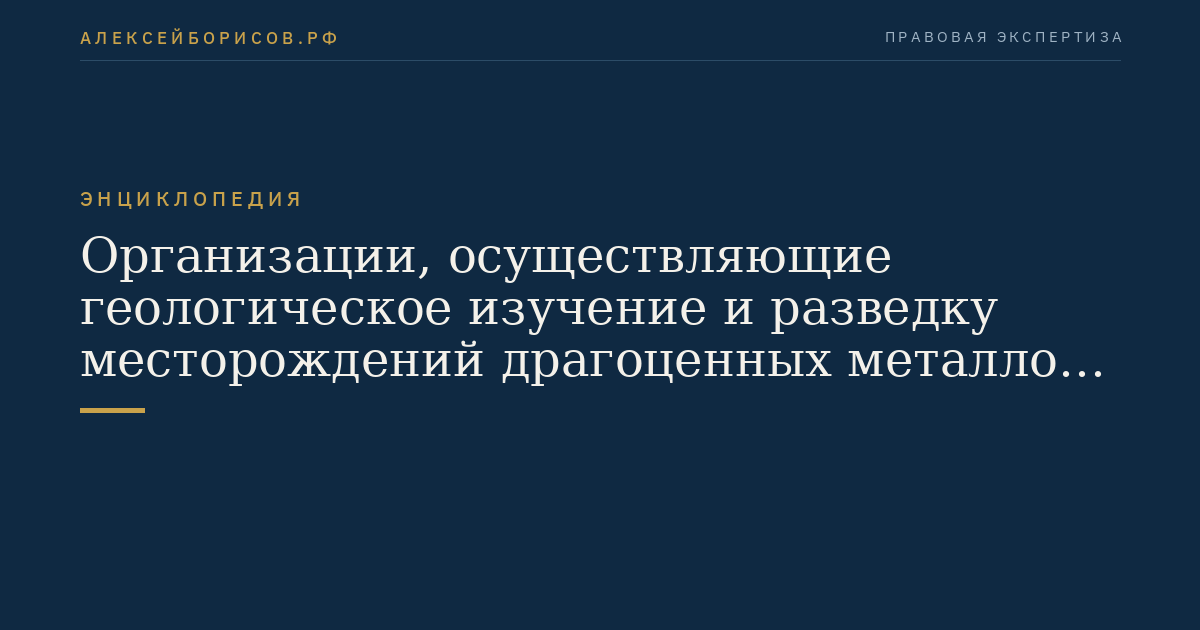 Организации, осуществляющие геологическое изучение и разведку месторождений драгоценных металлов и драгоценных камней, их добычу, производство, использование и обращение