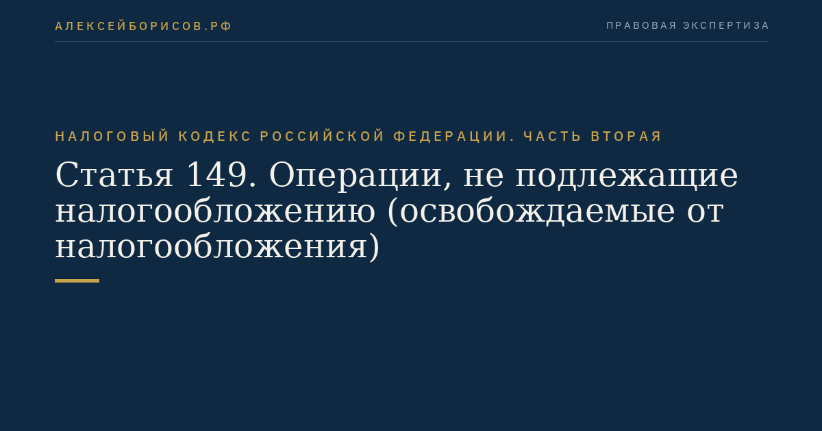 Статья 149. Операции, не подлежащие налогообложению (освобождаемые от налогообложения)