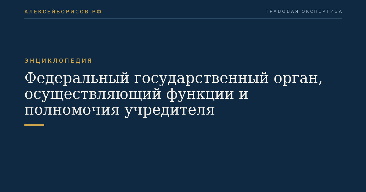 Федеральный государственный орган, осуществляющий функции и полномочия учредителя