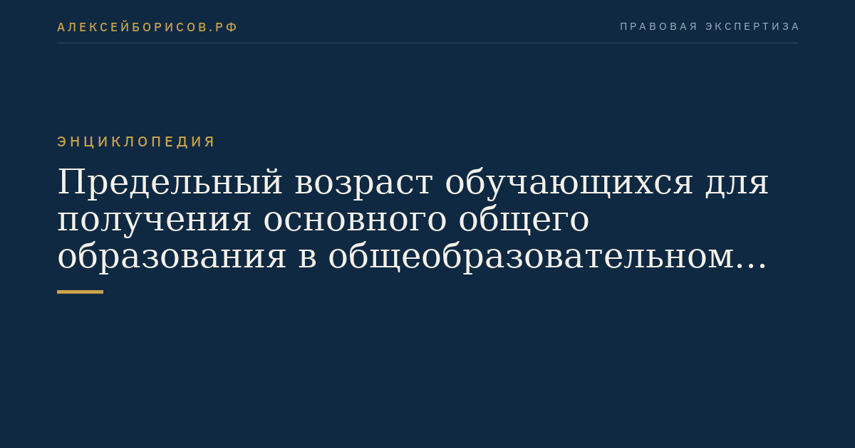 Предельный возраст обучающихся для получения основного общего образования в общеобразовательном учреждении по очной форме обучения
