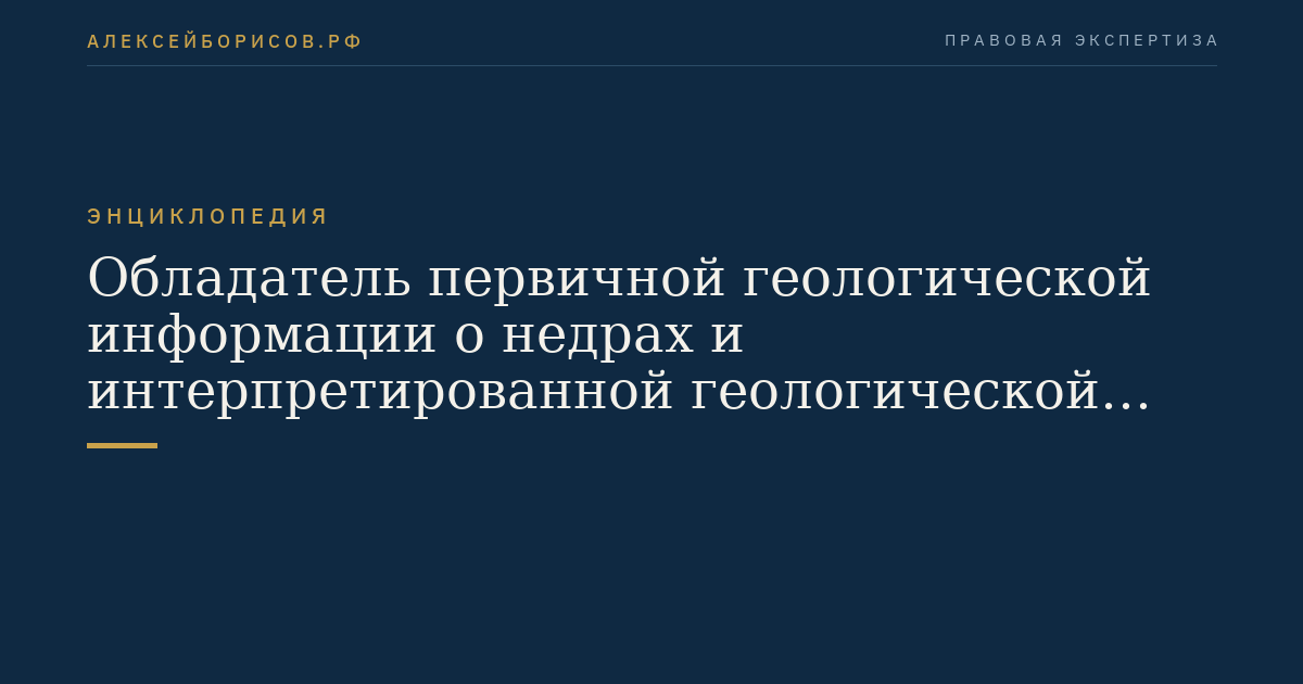 Обладатель первичной геологической информации о недрах и интерпретированной геологической информации о недрах, полученных при выполнении работ по соглашению