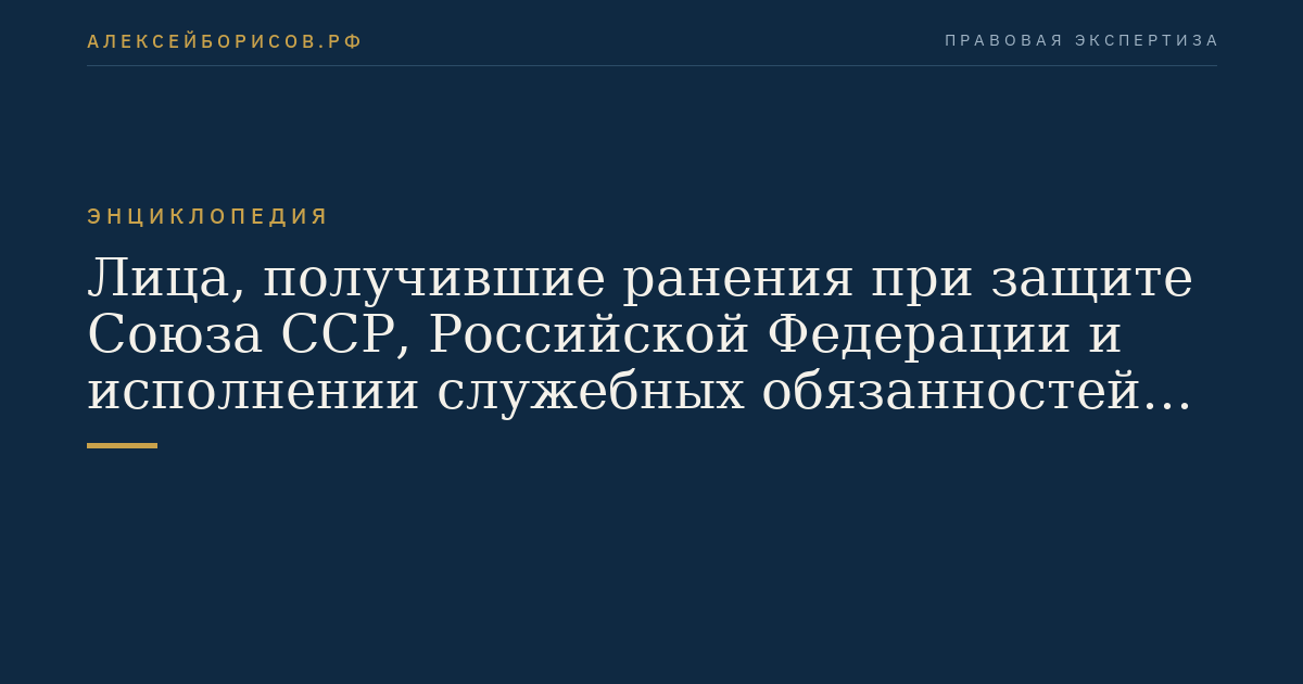 Лица, получившие ранения при защите Союза ССР, Российской Федерации и исполнении служебных обязанностей в Вооружённых силах Союза ССР и Вооружённых силах Российской Федерации