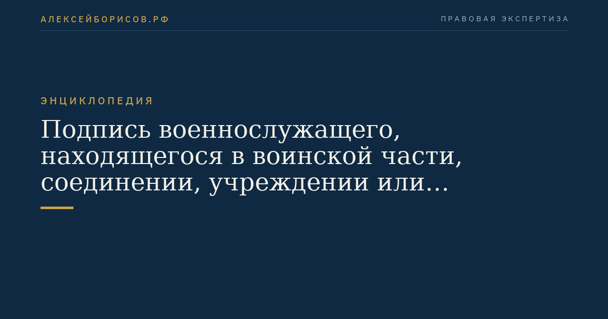 Подпись военнослужащего, находящегося в воинской части, соединении, учреждении или военно-учебном заведении