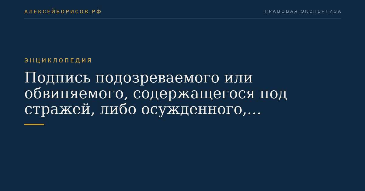 Подпись подозреваемого или обвиняемого, содержащегося под стражей, либо осужденного, отбывающего наказание в исправительном учреждении