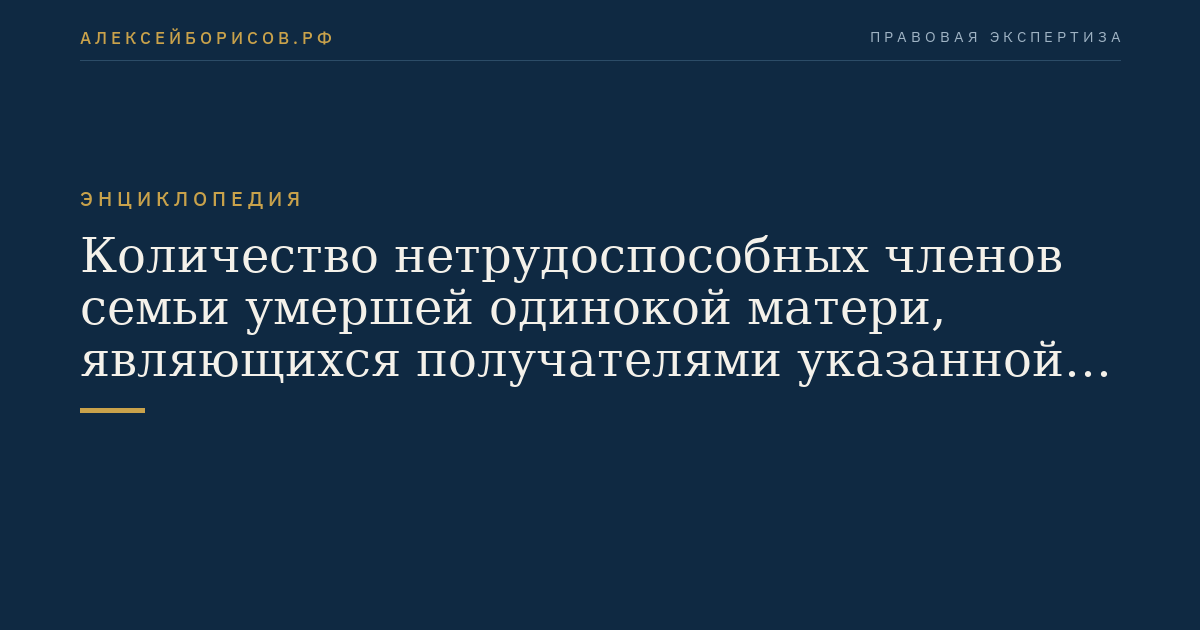 Количество нетрудоспособных членов семьи умершей одинокой матери, являющихся получателями указанной пенсии