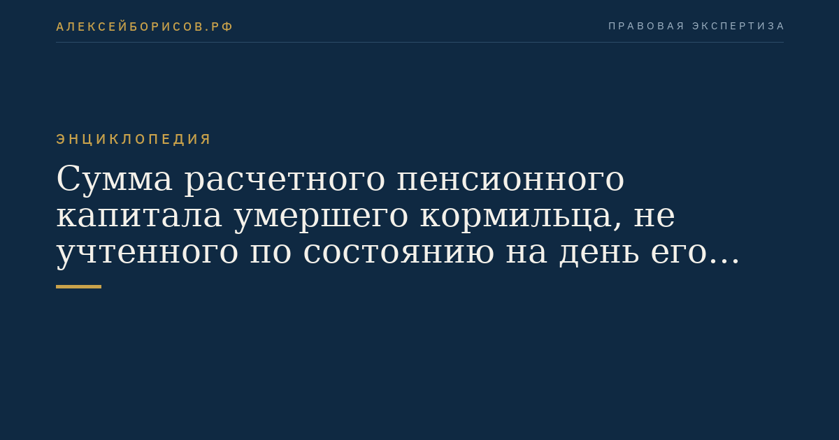 Сумма расчетного пенсионного капитала умершего кормильца, не учтенного по состоянию на день его смерти