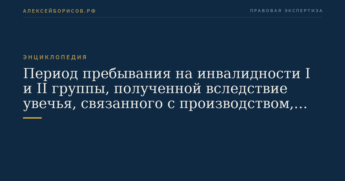 Период пребывания на инвалидности I и II группы, полученной вследствие увечья, связанного с производством, или профессионального заболевания